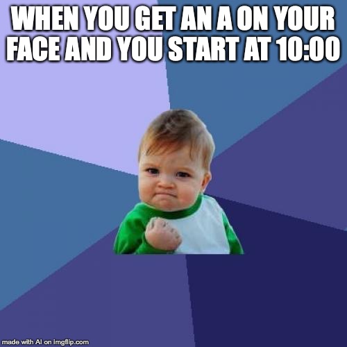 Success Kid Meme | WHEN YOU GET AN A ON YOUR FACE AND YOU START AT 10:00 | image tagged in memes,success kid | made w/ Imgflip meme maker