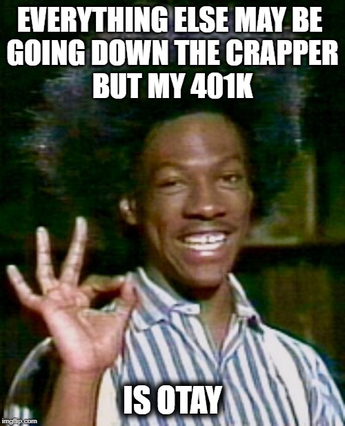 buckwheat otay | EVERYTHING ELSE MAY BE 
GOING DOWN THE CRAPPER
BUT MY 401K; IS OTAY | image tagged in buckwheat otay | made w/ Imgflip meme maker
