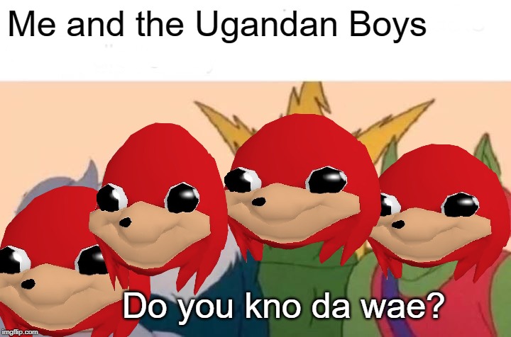 Me And The Boys | Me and the Ugandan Boys; Do you kno da wae? | image tagged in memes,me and the boys | made w/ Imgflip meme maker