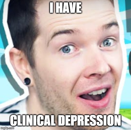i have cr | I HAVE; CLINICAL DEPRESSION | image tagged in what | made w/ Imgflip meme maker