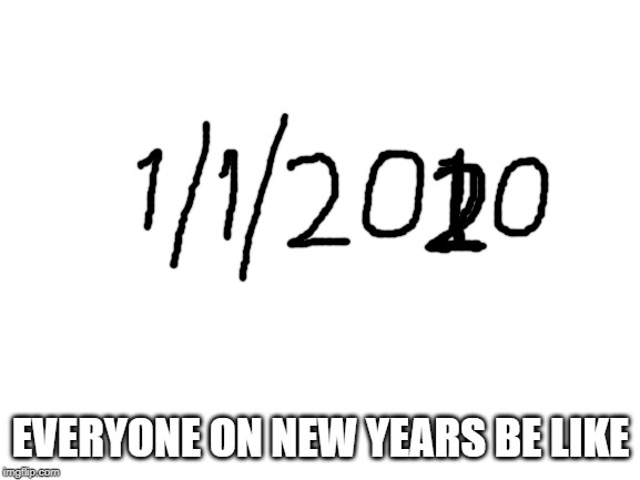 Don't lie, you know you did it... | EVERYONE ON NEW YEARS BE LIKE | image tagged in blank white template,truth,happy new year | made w/ Imgflip meme maker