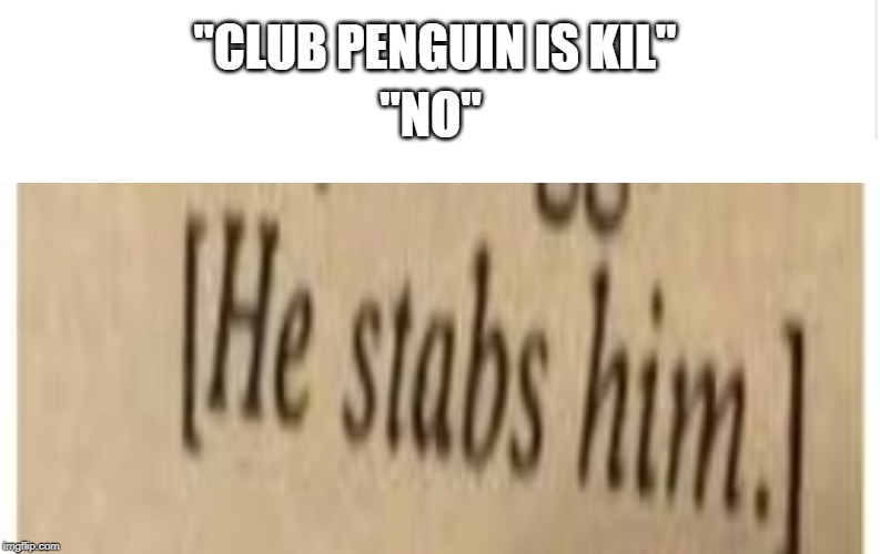 "NO"; "CLUB PENGUIN IS KIL" | image tagged in google images | made w/ Imgflip meme maker