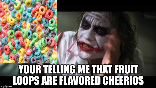 And everybody loses their minds Meme | YOUR TELLING ME THAT FRUIT LOOPS ARE FLAVORED CHEERIOS | image tagged in memes,and everybody loses their minds | made w/ Imgflip meme maker