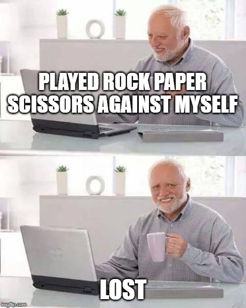 Hide the Pain Harold | PLAYED ROCK PAPER SCISSORS AGAINST MYSELF; LOST | image tagged in memes,hide the pain harold | made w/ Imgflip meme maker