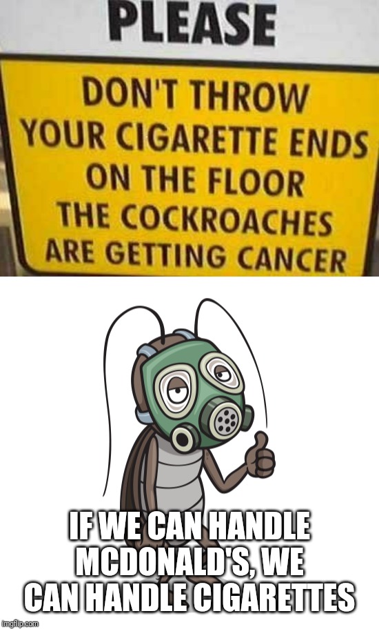 Cockroaches: Earth's Indestructible Pests | IF WE CAN HANDLE MCDONALD'S, WE CAN HANDLE CIGARETTES | image tagged in funny,humor,cancer | made w/ Imgflip meme maker
