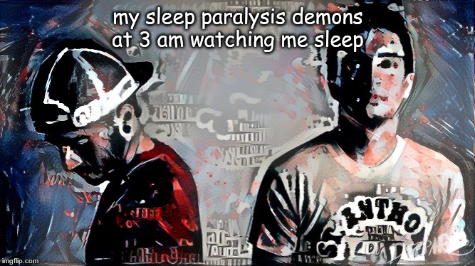 Twenty One Pilots | my sleep paralysis demons at 3 am watching me sleep | image tagged in twenty one pilots | made w/ Imgflip meme maker