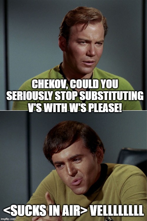 Wwwwww | CHEKOV, COULD YOU SERIOUSLY STOP SUBSTITUTING V'S WITH W'S PLEASE! <SUCKS IN AIR> VELLLLLLLL | image tagged in kirk chekov tribbles 01 | made w/ Imgflip meme maker