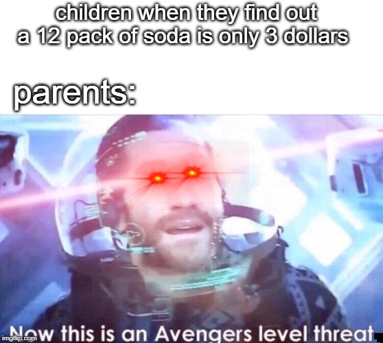 Children When they find out a 12 pack of soda is 3 dollars | children when they find out a 12 pack of soda is only 3 dollars; parents: | image tagged in now this is an avengers level threat,funny meme | made w/ Imgflip meme maker