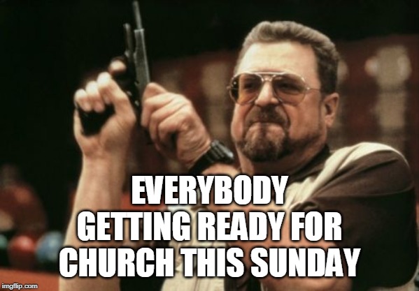 Average police response to 911 call: 10 minutes. White Settlement church shooter stopped in 6 seconds by armed security | EVERYBODY GETTING READY FOR CHURCH THIS SUNDAY | image tagged in memes,church shooting,second amendment,self defense,church,sunday school | made w/ Imgflip meme maker
