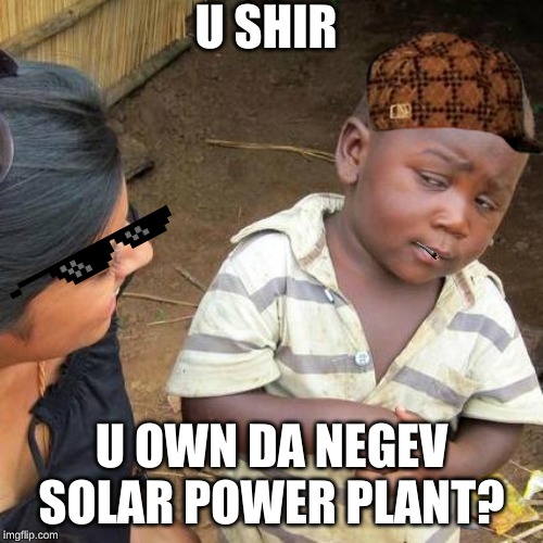 Third World Skeptical Kid Meme | U SHIR; U OWN DA NEGEV SOLAR POWER PLANT? | image tagged in memes,third world skeptical kid | made w/ Imgflip meme maker