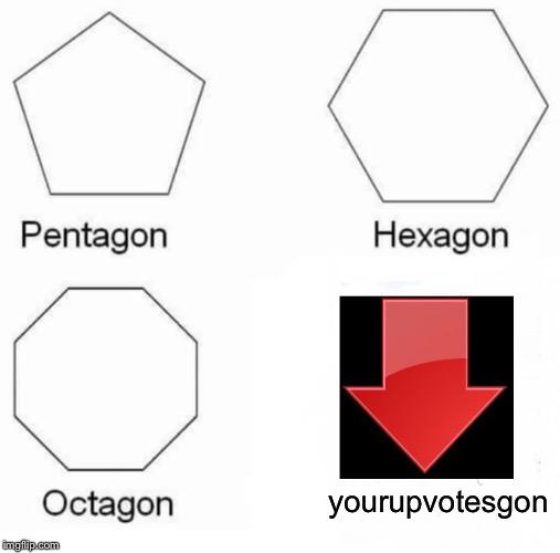 Pentagon Hexagon Octagon Meme | yourupvotesgon | image tagged in memes,pentagon hexagon octagon | made w/ Imgflip meme maker