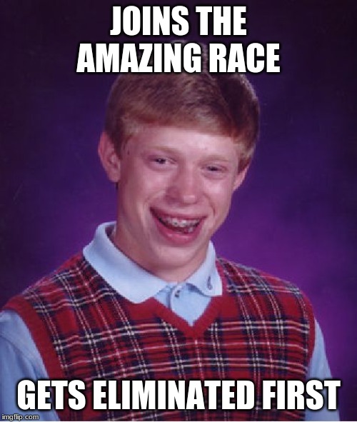Brian in the amazing race | JOINS THE AMAZING RACE; GETS ELIMINATED FIRST | image tagged in memes,bad luck brian,amazing race | made w/ Imgflip meme maker