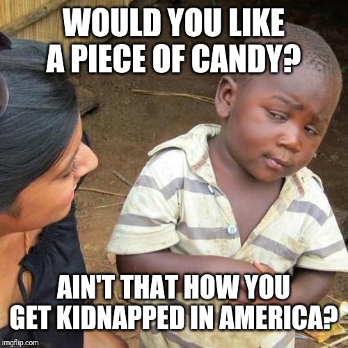 Third World Skeptical Kid Meme | WOULD YOU LIKE A PIECE OF CANDY? AIN'T THAT HOW YOU GET KIDNAPPED IN AMERICA? | image tagged in memes,third world skeptical kid | made w/ Imgflip meme maker