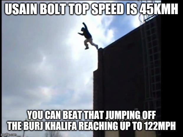 SUICIDE JUMP MAN | USAIN BOLT TOP SPEED IS 45KMH; YOU CAN BEAT THAT JUMPING OFF THE BURJ KHALIFA REACHING UP TO 122MPH | image tagged in suicide jump man | made w/ Imgflip meme maker