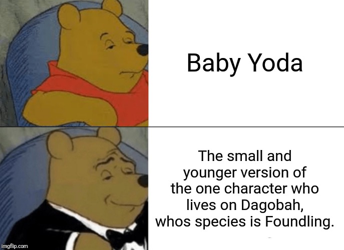 Spoiler Alert for anyone who didn't find this out on The Mandalorian | Baby Yoda; The small and younger version of the one character who lives on Dagobah, whos species is Foundling. | image tagged in memes,tuxedo winnie the pooh,the mandalorian,spoiler alert | made w/ Imgflip meme maker