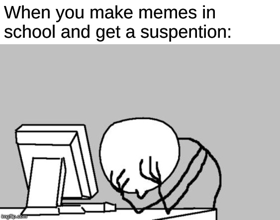 Computer Guy Facepalm Meme | When you make memes in school and get a suspension: | image tagged in memes,computer guy facepalm | made w/ Imgflip meme maker