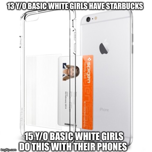 13 Y/O BASIC WHITE GIRLS HAVE STARBUCKS; 15 Y/O BASIC WHITE GIRLS DO THIS WITH THEIR PHONES | image tagged in basic | made w/ Imgflip meme maker