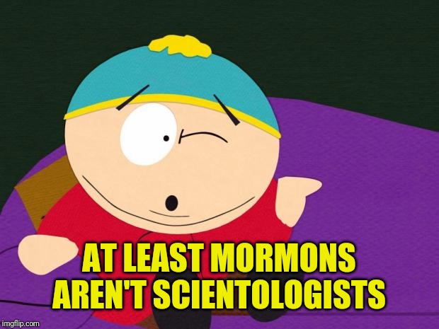 Eric Cartman | AT LEAST MORMONS AREN'T SCIENTOLOGISTS | image tagged in eric cartman | made w/ Imgflip meme maker