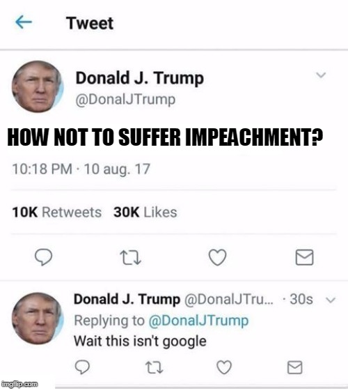Trump Twitter | HOW NOT TO SUFFER IMPEACHMENT? | image tagged in trump twitter | made w/ Imgflip meme maker