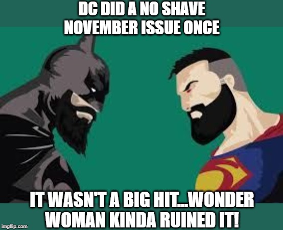 No Shave November Huh | DC DID A NO SHAVE NOVEMBER ISSUE ONCE; IT WASN'T A BIG HIT...WONDER WOMAN KINDA RUINED IT! | image tagged in superheroes | made w/ Imgflip meme maker