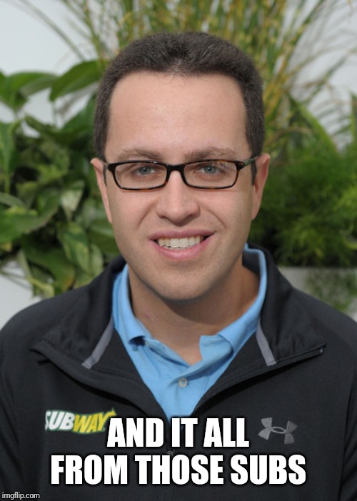 Jared From Subway | AND IT ALL FROM THOSE SUBS | image tagged in jared from subway | made w/ Imgflip meme maker