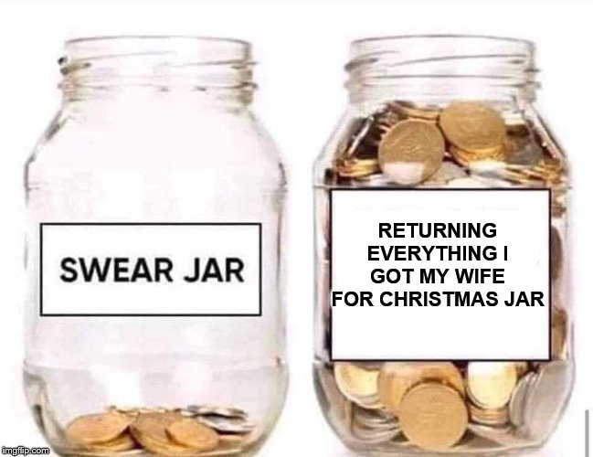 Swear Jar | RETURNING EVERYTHING I GOT MY WIFE FOR CHRISTMAS JAR | image tagged in swear jar | made w/ Imgflip meme maker
