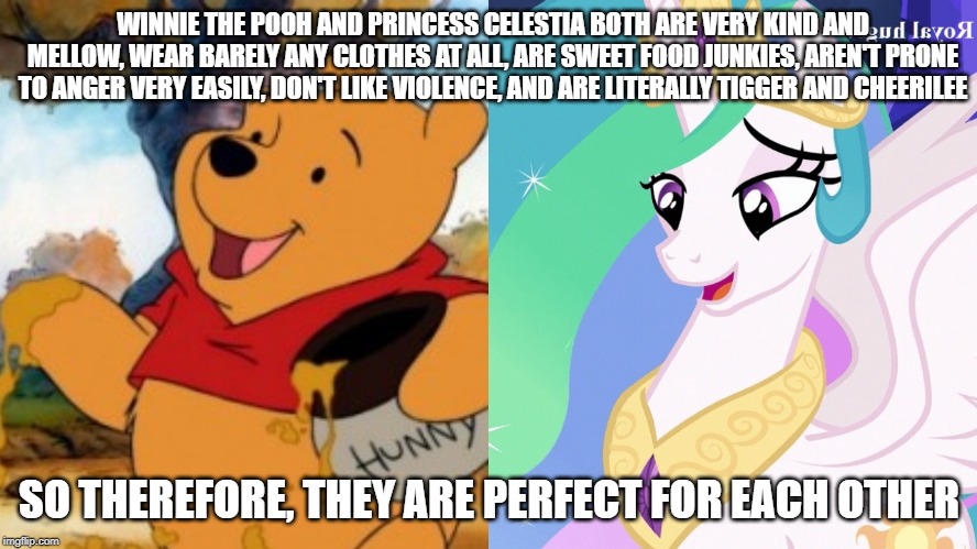 Pony Confession #63 | WINNIE THE POOH AND PRINCESS CELESTIA BOTH ARE VERY KIND AND MELLOW, WEAR BARELY ANY CLOTHES AT ALL, ARE SWEET FOOD JUNKIES, AREN'T PRONE TO ANGER VERY EASILY, DON'T LIKE VIOLENCE, AND ARE LITERALLY TIGGER AND CHEERILEE; SO THEREFORE, THEY ARE PERFECT FOR EACH OTHER | image tagged in my little pony friendship is magic,winnie the pooh,princess celestia,shipping,confession,love | made w/ Imgflip meme maker