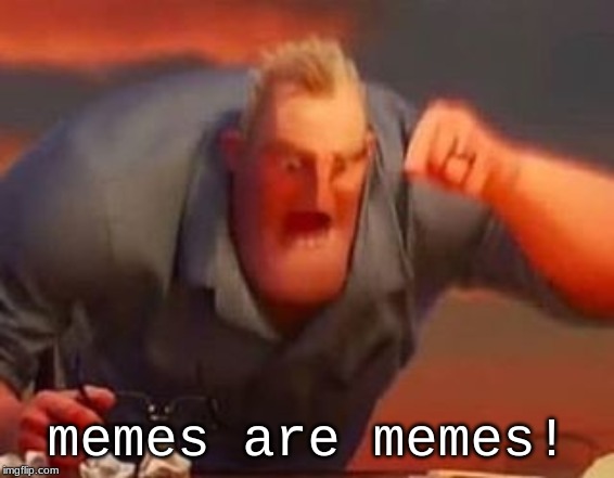 Mr incredible mad | memes are memes! | image tagged in mr incredible mad | made w/ Imgflip meme maker