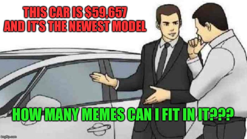 Car Salesman Slaps Roof Of Car | THIS CAR IS $59,657 AND IT’S THE NEWEST MODEL; HOW MANY MEMES CAN I FIT IN IT??? | image tagged in memes,car salesman slaps roof of car | made w/ Imgflip meme maker