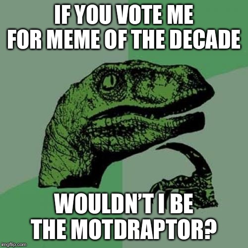 Philosoraptor Meme | IF YOU VOTE ME FOR MEME OF THE DECADE; WOULDN’T I BE THE MOTDRAPTOR? | image tagged in memes,philosoraptor | made w/ Imgflip meme maker