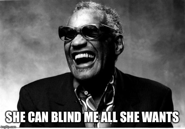 Ray Charles | SHE CAN BLIND ME ALL SHE WANTS | image tagged in ray charles | made w/ Imgflip meme maker