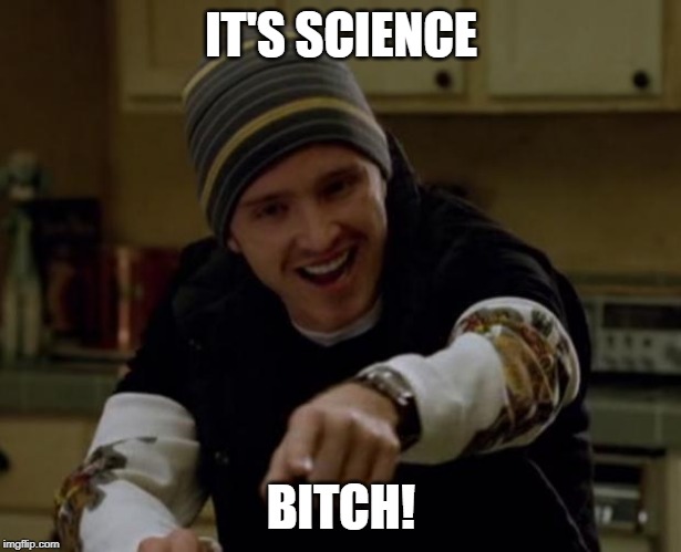 It's Science Bitch! | IT'S SCIENCE B**CH! | image tagged in it's science bitch | made w/ Imgflip meme maker