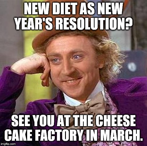 Creepy Condescending Wonka | NEW DIET AS NEW YEAR'S RESOLUTION? SEE YOU AT THE CHEESE CAKE FACTORY IN MARCH. | image tagged in memes,creepy condescending wonka | made w/ Imgflip meme maker