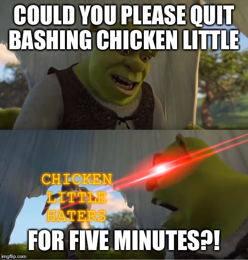 Shrek For Five Minutes | COULD YOU PLEASE QUIT BASHING CHICKEN LITTLE; CHICKEN LITTLE HATERS; FOR FIVE MINUTES?! | image tagged in shrek for five minutes | made w/ Imgflip meme maker