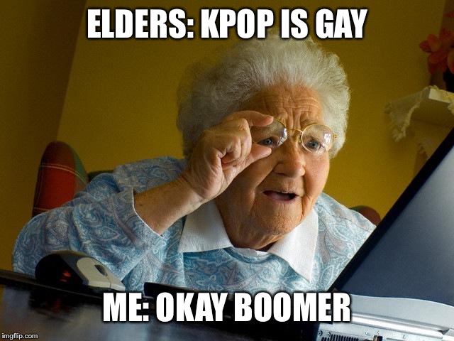 Grandma Finds The Internet Meme | ELDERS: KPOP IS GAY; ME: OKAY BOOMER | image tagged in memes,grandma finds the internet | made w/ Imgflip meme maker