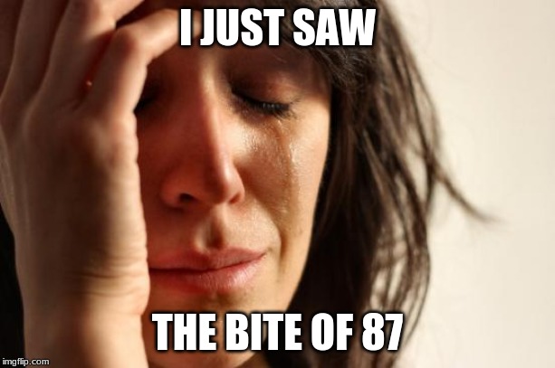 First World Problems Meme | I JUST SAW; THE BITE OF 87 | image tagged in memes,first world problems | made w/ Imgflip meme maker