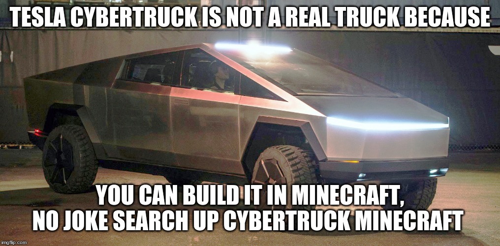 Cybertruck ain't real | TESLA CYBERTRUCK IS NOT A REAL TRUCK BECAUSE; YOU CAN BUILD IT IN MINECRAFT, NO JOKE SEARCH UP CYBERTRUCK MINECRAFT | image tagged in tesla truck | made w/ Imgflip meme maker