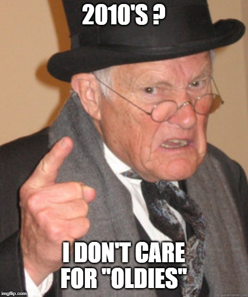 Back In My Day Meme | 2010'S ? I DON'T CARE FOR "OLDIES" | image tagged in memes,back in my day | made w/ Imgflip meme maker