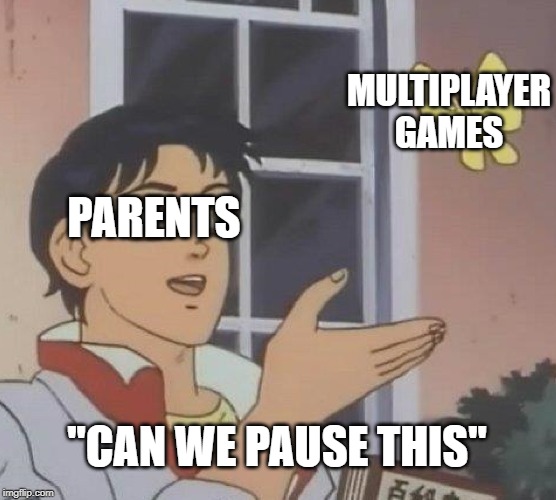 Is This A Pigeon | MULTIPLAYER GAMES; PARENTS; "CAN WE PAUSE THIS" | image tagged in memes,is this a pigeon | made w/ Imgflip meme maker