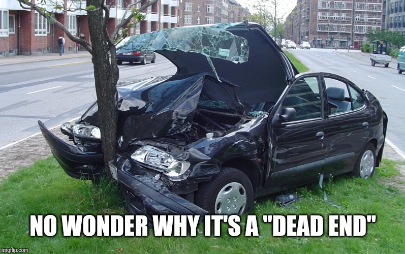 Car Crash | NO WONDER WHY IT'S A "DEAD END" | image tagged in car crash | made w/ Imgflip meme maker