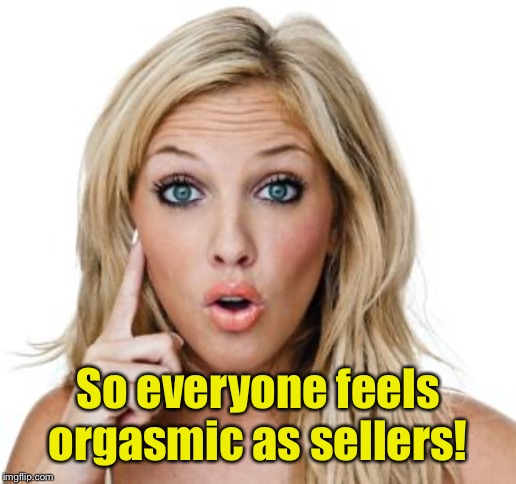 Dumb blonde | So everyone feels orgasmic as sellers! | image tagged in dumb blonde | made w/ Imgflip meme maker