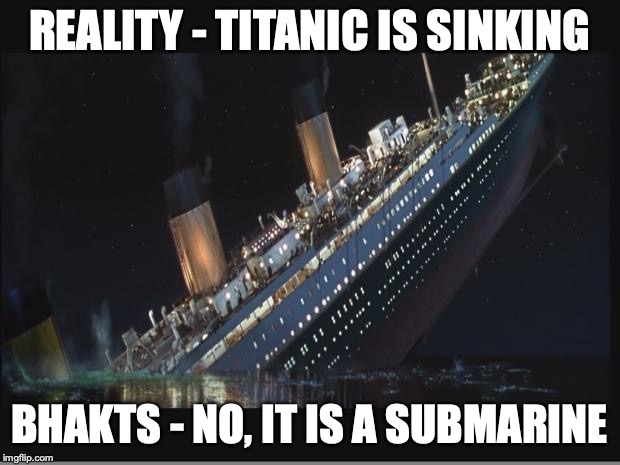 Titanic Sinking | REALITY - TITANIC IS SINKING; BHAKTS - NO, IT IS A SUBMARINE | image tagged in titanic sinking | made w/ Imgflip meme maker