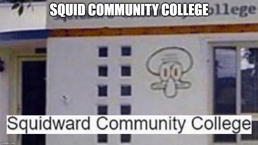 Squidward community college | SQUID COMMUNITY COLLEGE | image tagged in squidward community college | made w/ Imgflip meme maker