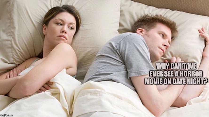 couple in bed | WHY CAN’T WE EVER SEE A HORROR MOVIE ON DATE NIGHT? | image tagged in couple in bed | made w/ Imgflip meme maker