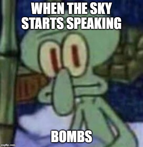squidward | WHEN THE SKY STARTS SPEAKING; BOMBS | image tagged in squidward | made w/ Imgflip meme maker