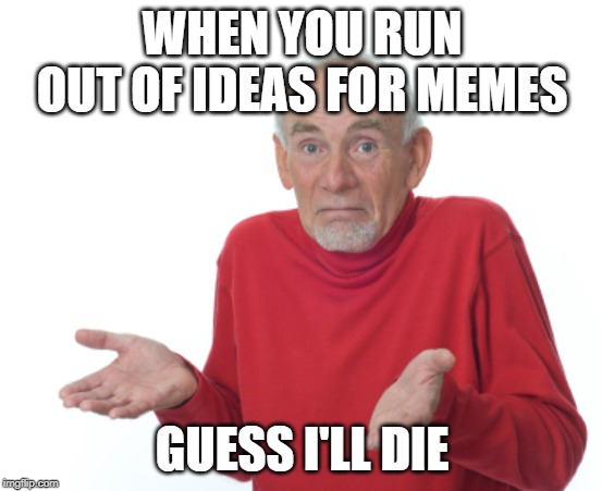 What to do, when you are out of meme ideas - Imgflip