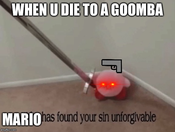 Kirby has found your sin unforgivable | WHEN U DIE TO A GOOMBA; MARIO | image tagged in kirby has found your sin unforgivable | made w/ Imgflip meme maker