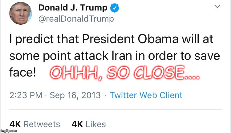 Close | OHHH, SO CLOSE.... | image tagged in trump,war,iran,idiot,moron | made w/ Imgflip meme maker