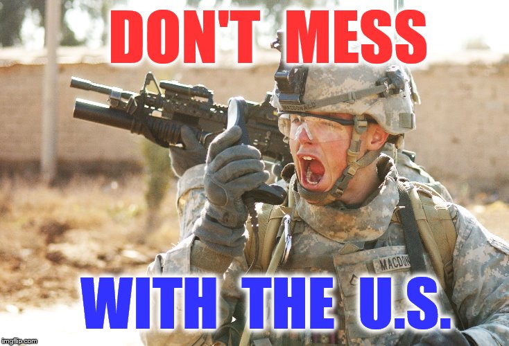 US Army Soldier yelling radio iraq war | DON'T  MESS; WITH  THE  U.S. | image tagged in us army soldier yelling radio iraq war | made w/ Imgflip meme maker