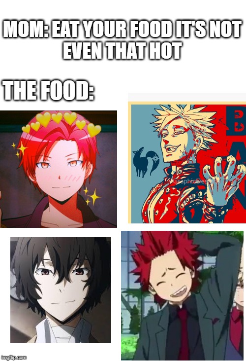 listen, i know this is a dumb meme | MOM: EAT YOUR FOOD IT'S NOT
EVEN THAT HOT; THE FOOD: | image tagged in anime meme,dumb meme | made w/ Imgflip meme maker